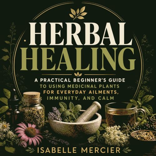 Herbal Healing: A Practical Beginner&rsquo;s Guide to Using Medicinal Plants for Everyday Ailments, Immunity, and Calm Audiol