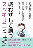 戦わずして勝つスッキリコミュ術　いつも同じ問題に振り回され、堂々巡りする毎日にサヨナラを！30分で読めるシリーズ