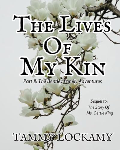 The Lives Of My Kin: The Sequel to: The Story Of Ms. Gertie King, A Heartfelt and Emotionally Dramatic Multi-Generational Story of A Grandmother's Love ... (The Bentley Family Adventures Book 8)