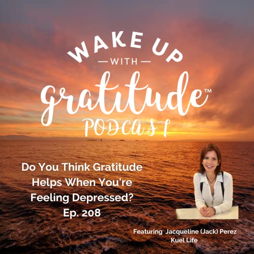 Do You Think Gratitude Helps When You're Feeling Depressed? (Ep. 208 Jacqueline (Jack) Perez)