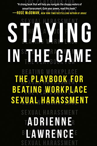 Staying in the Game: The Playbook for Beating Workplace Sexual Harassment Staying in the Game: The Playbook for Beating Workplace Sexual Harassment