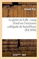 La Gloire de Lille: Coup D'Oeil Sur L'Ancienne Colla(c)Giale de Saint-Pierre 2014520038 Book Cover