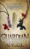 Guardian Angel: PSIONIC Book Five (Psionic Pentalogy 5)