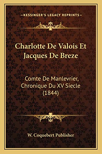 Charlotte De Valois Et Jacques De Breze: Comte De Manlevrier, Chronique Du XV Siecle (1844) (French Edition)