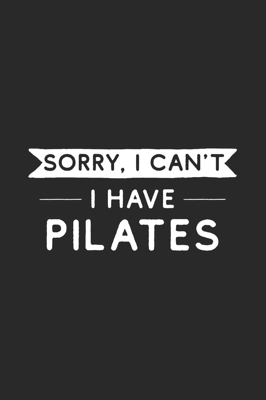 Sorry I Can't I Have Pilates: Pilates Journal