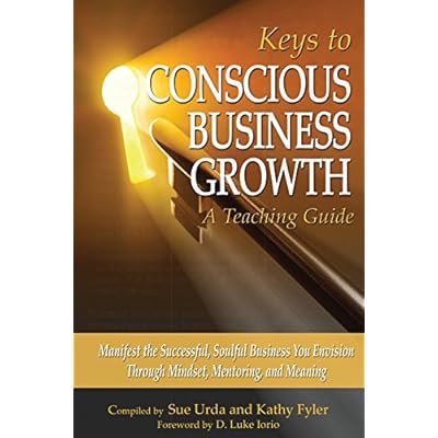 Keys to Conscious Business Growth - A Teaching Guide: Manifest the Successful, Soulful Business You Envision Through Mindset, Mentoring, and Meaning