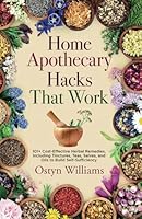 Home Apothecary Hacks That Work: 101+ Cost-Effective Herbal Remedies, Including Tinctures, Teas, Salves, and Oils to Build Self-Sufficiency B0F3JZYL7R Book Cover