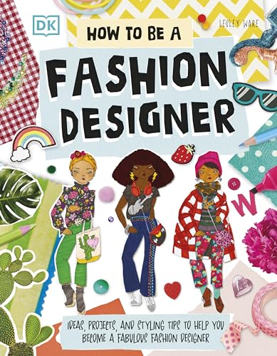 How To Be A Fashion Designer: Ideas, Projects, And Styling Tips To Help You Become A Fabulous Fashion Designer
