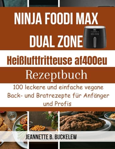 Ninja foodi max dual zone heißluftfritteuse af400eu rezeptbuch: 100 leckere und einfache vegane Back- und Bratrezepte für Anfänger und Profis