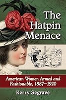 The Hatpin Menace: American Women Armed and Fashionable, 1887-1920 1476662150 Book Cover