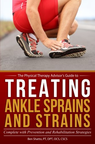 Treating Ankle Sprains and Strains: Complete with Prevention and Rehabilitation Strategies (The Physical Therapy Advisor's Guide) (Volume 1)