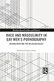Race and Masculinity in Gay Men’s Pornography: Deconstructing the Big Black Beast (Routledge Research in Race and Ethnicity)