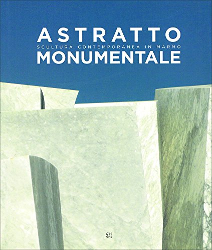 Astratto monumentale. Scultura contemporanea in marmo. Ediz. italiana e inglese
