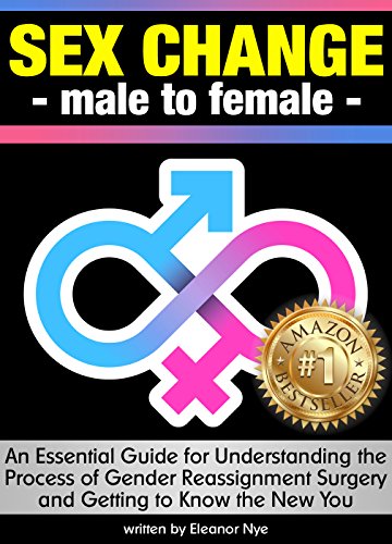 Sex Change - Male to Female: An Essential Guide for Understanding the Process of Gender Reassignment Surgery & Getting to Know the New You ~ ( Transgender Surgery | Sex Reassignment Surgery )