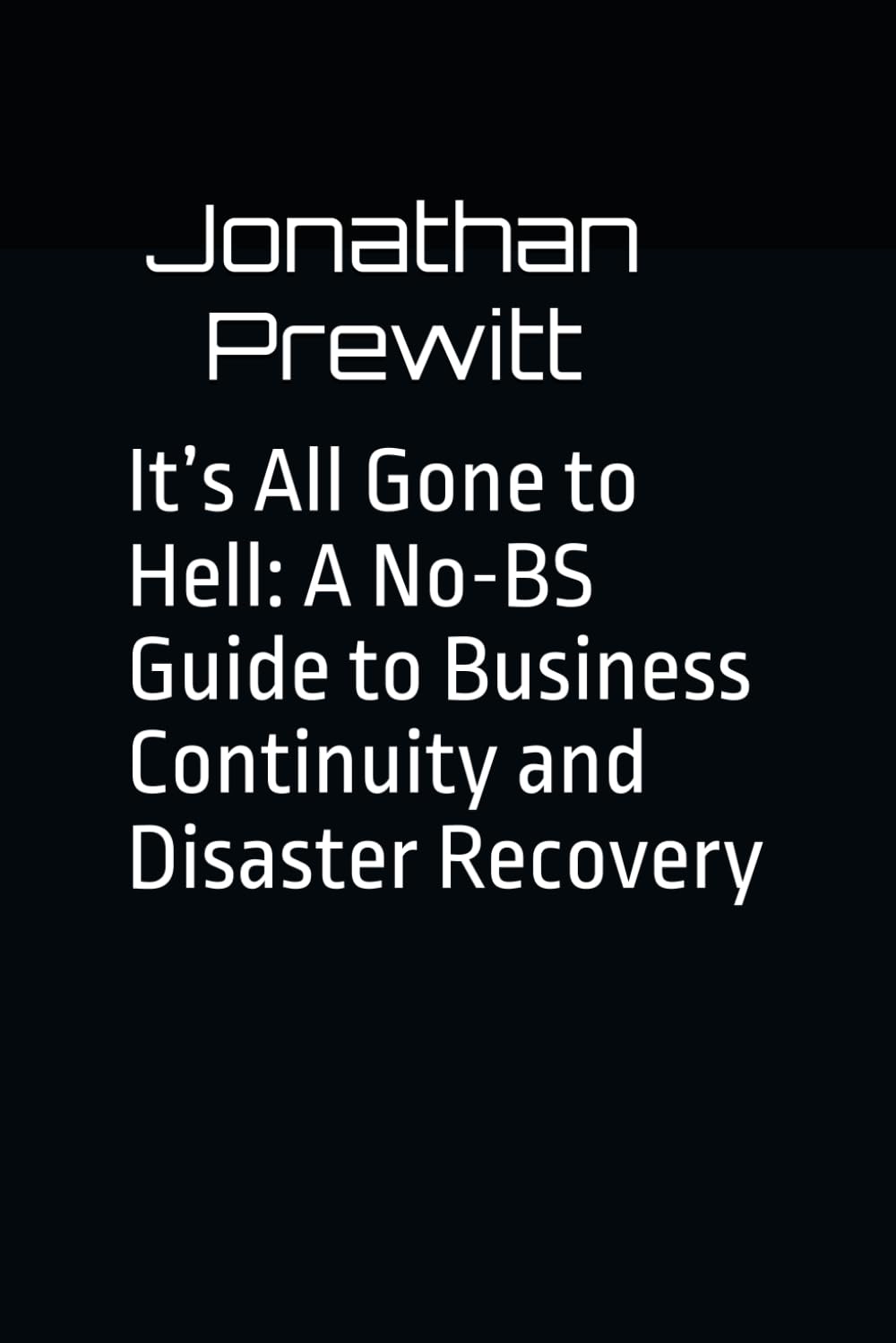 It’s All Gone to Hell: A No-BS Guide to Business Continuity and Disaster Recovery