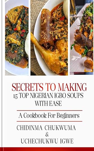 Secrets to Making 15 Top Nigerian Igbo Soups With Ease: A Cookbook for Beginners