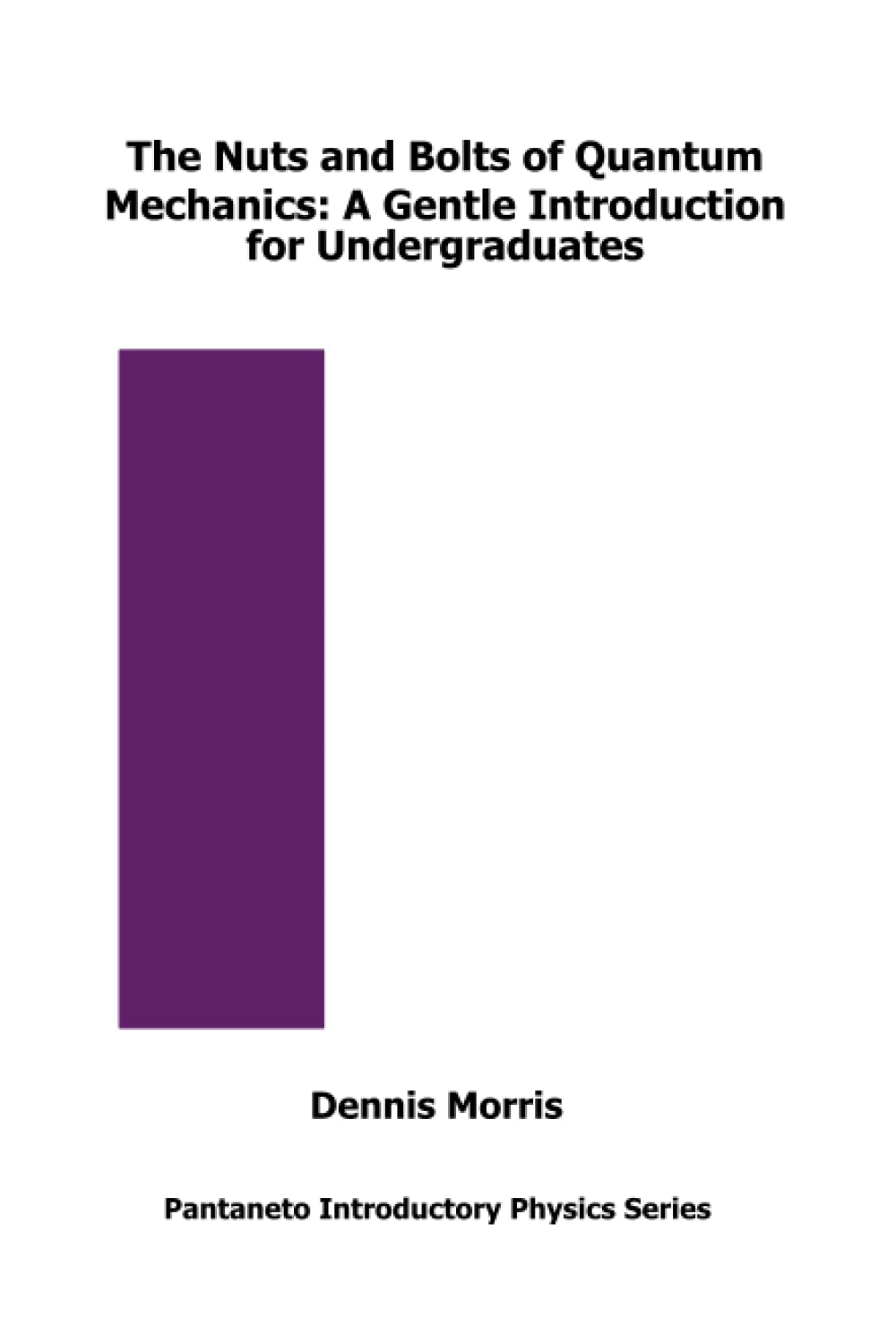 The Nuts and Bolts of Quantum Mechanics: A Gentle Introduction for Undergraduates (Pantaneto Introductory Physics Series)