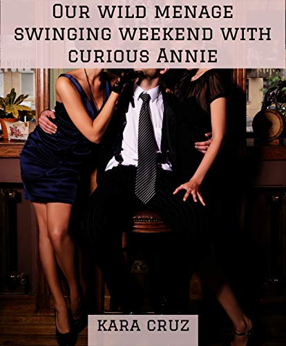 Our wild menage swinging weekend with curious Annie: a swinging couple who helped young divorcÃ©e Annie unleash her wildest ffm and group fantasies bring ... Menage Romance With Curious Annie Book 2)