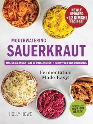 Mouthwatering Sauerkraut Fermentation Made Easy!: Master an Ancient Art of Preservation, Grow Your Own Probiotics, Supercharge Your Gut Health