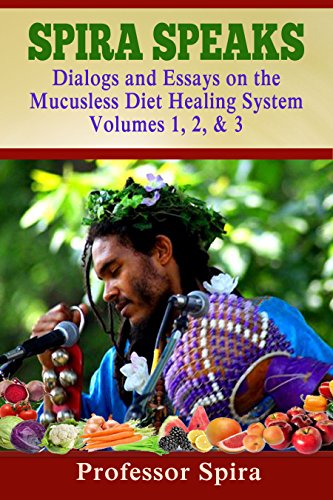 Spira Speaks: Dialogs and Essays on the Mucusless Diet Healing System Volume 1, 2, & 3