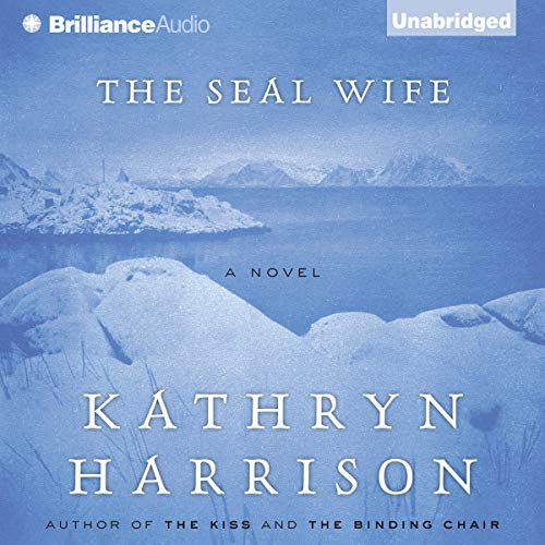The Seal Wife (Audible Audio Edition) Kathryn Harrison