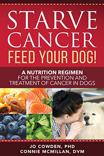 Starve Cancer - Feed Your Dog!: A Nutrition Regimen for the Prevention and Treatment of Cancer in...