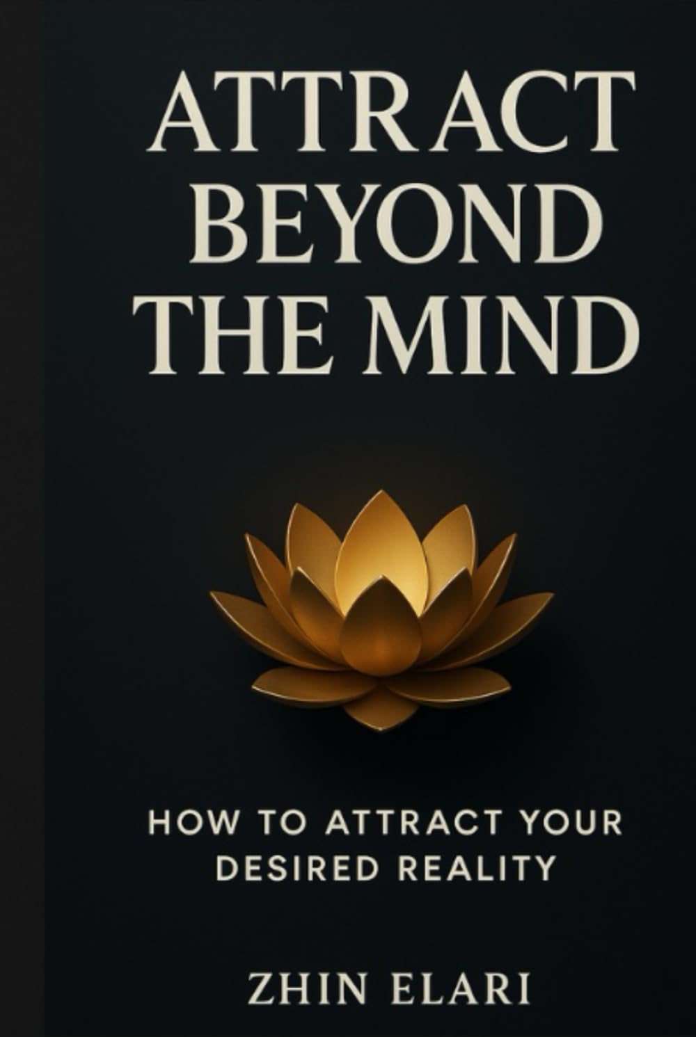 Attract Beyond the Mind: How to Attract Your Desired Reality (The Beyond the Mind Series)