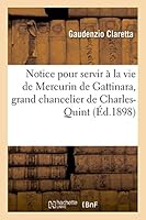 Notice Pour Servir a la Vie de Mercurin de Gattinara, Grand Chancelier de Charles-Quint 2013506716 Book Cover