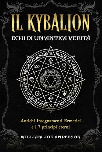 Il Kybalion - Echi di Un’Antica Verità: Una Guida Essenziale agli Antichi Insegnamenti Ermetici e all’ Alchimia Ermetica attraverso i 7 Principi Etern