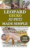 Leopard Gecko as Pets Made Simple: Detailed Guide on How to Effectively Raise Leopard Gecko as Pets & Other Purposes; Includes Its Care& Diseases; Feeding; Choosing a Breed; Its Home & So On