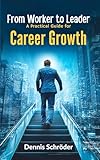 From Worker to Leader - A Practical Guide for Career Growth: Master Leadership Skills, Build Confidence, and Advance Your Career (The Leadership Blueprint Series)