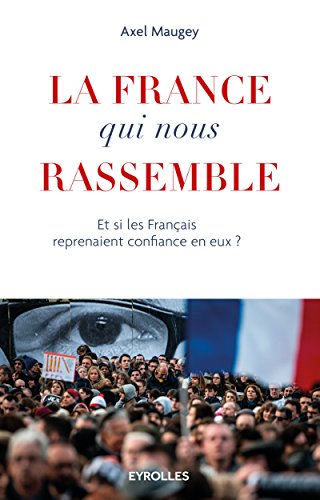 Télécharger La France qui nous rassemble: Et si les français reprenaient confiance en eux ? Francais PDF