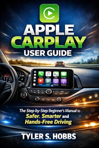 APPLE CARPLAY USER GUIDE: The Step-by-Step Beginner’s Manual to Safer, Smarter and Hands-Free Driving