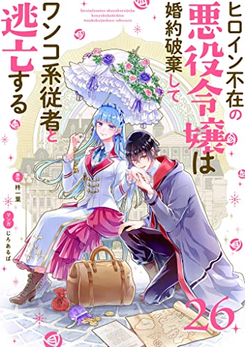 ヒロイン不在の悪役令嬢は婚約破棄してワンコ系従者と逃亡する【単話】(26) (裏サンデー女子部)