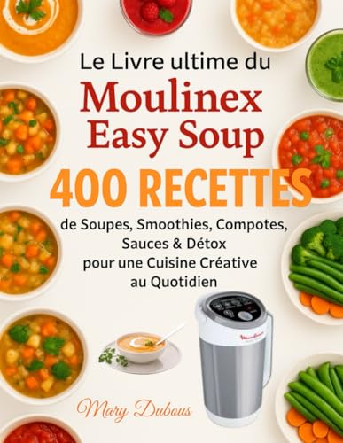 Le Livre Ultime du Moulinex Easy Soup: 400 Recettes de Soupes, Smoothies, Compotes, Sauces & Détox pour une Cuisine Créative au Quotidien