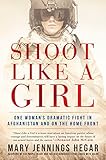 Shoot Like a Girl: One Woman's Dramatic Fight in Afghanistan and on the Home Front