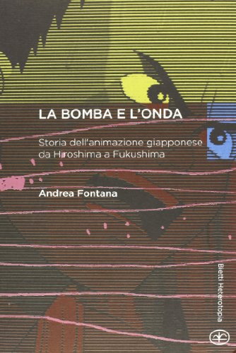 La bomba e l'onda. Storia dell'animazione giapponese da Hiroshima a Fukushima La bomba e l'onda. Storia dell'animazione giapponese da Hiroshima a Fukushima