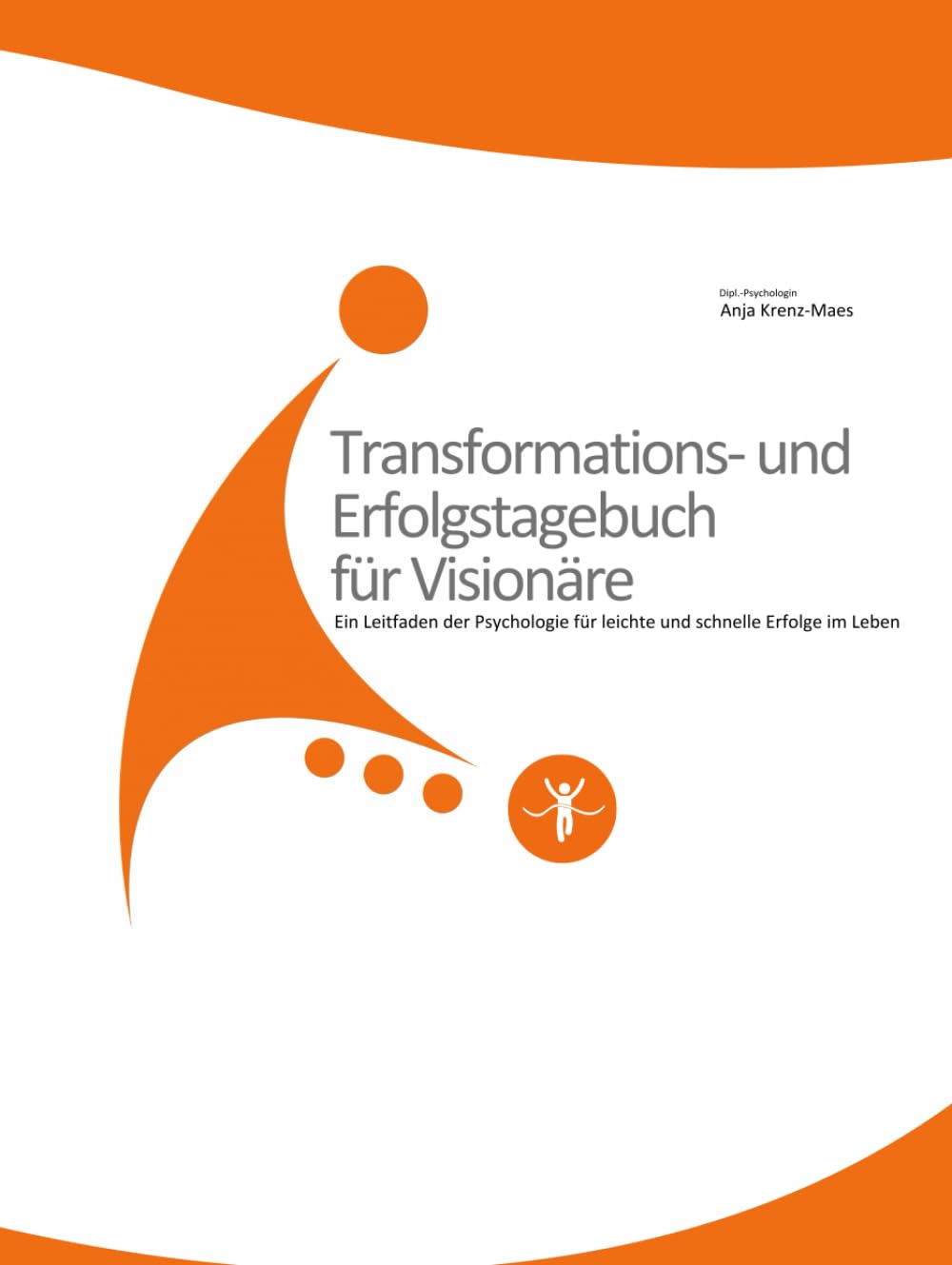 Transformations- und Erfolgstagebuch für Visionäre: Ein Leitfaden der Psychologie für leichte und schnelle Erfolge im Leben (Workbooks der Krenz-Maes-Akademie, Band 1)