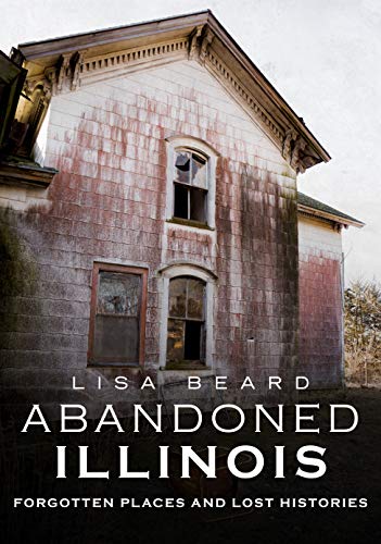 Abandoned Illinois: Forgotten Places and Lost Histories (America Through Time)