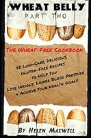 Wheat Belly (Part 2): The Wheat-Free Cookbook: 42 Low-Carb, Delicious, Gluten-Free Recipes to Help You Lose Weight, Lower Blood Pressure & Achieve Your Health Goals. (Volume 2) 1500507148 Book Cover