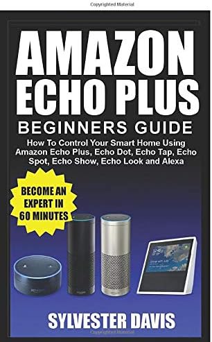 CREATESPACE Amazon Echo Plus Beginners Guide: How to Control your Smart Home using Amazon Echo Plus, Echo Dot, Echo Tap, Echo spot, Echo Show, Echo Look and Alexa (Echo Plus Manual)