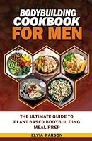 BODYBUILDING COOKBOOK FOR MEN: The Ultimate Guide to Plant Based Bodybuilding Meal Prep. B0CRVXX5GP Book Cover