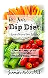 Dr. Jen's Dip Diet: Book of Daniel Diet for Life: A fast and easy guide to loving vegetables and losing weight forever.