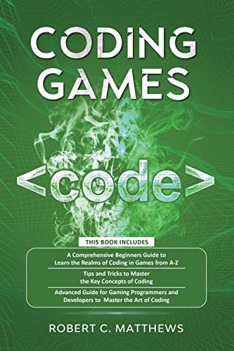 Coding Games: 3 books in 1 -A Beginners Guide to Learn the Realms of Coding in Games +Tips and Tricks to Master the Concepts of Coding +Guide for Programmers and Developers to Master the art of coding