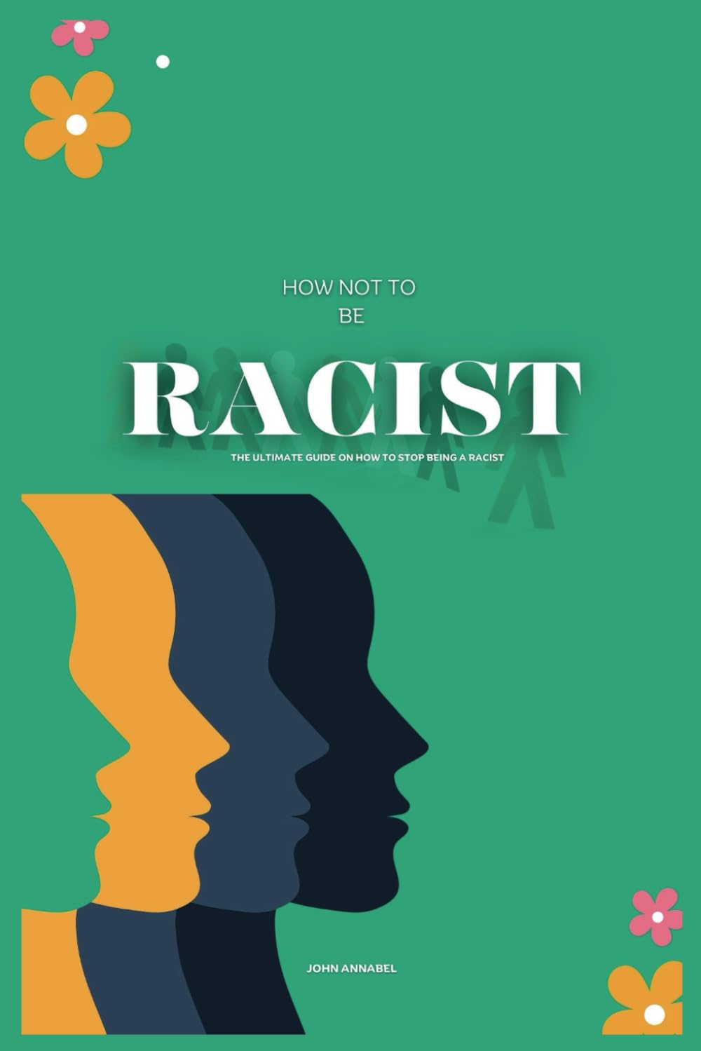 How Not to be Racist: The Ultimate Guide on How to Stop Being a Racist