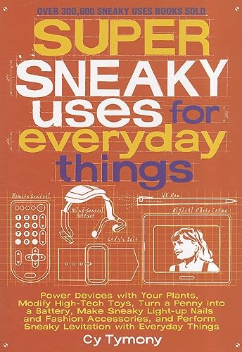 Super Sneaky Uses for Everyday Things: Power Devices with Your Plants, Modify High-Tech Toys, Turn a Penny into a Battery, and More (Volume 8) (Sneaky Books)