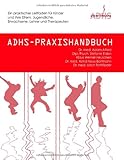 ADHS-Praxishandbuch: Ein praktischer Leitfaden für Kinder und ihre Eltern, Jugendliche, Erwachsene, Lehrer und Therapeuten