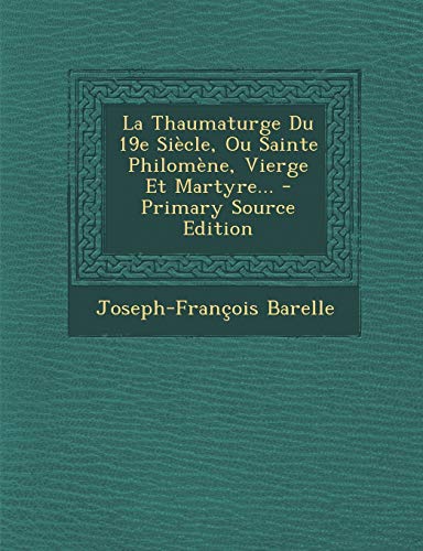 La Thaumaturge Du 19e Siecle, Ou Sainte Philomene, Vierge Et Martyre... (French Edition)