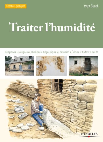 Traiter l'humidité: Comprendre les origines de l'humidité - Diagnostiquer les désordres - Evacuer et traiter l'humidité (Chantiers pratiques)