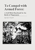 To Compel with Armed Force: A Staff Ride Handbook for the Battle of Tippecanoe 1494375397 Book Cover